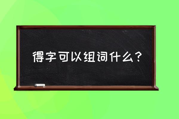 骤的笔顺 得字可以组词什么？