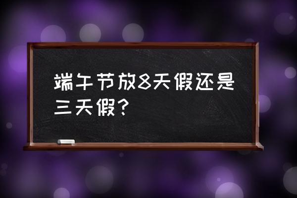 端午节几天假 端午节放8天假还是三天假？