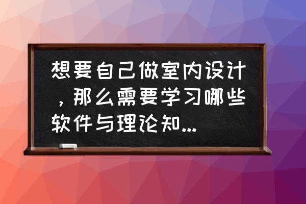 中国室内设计师网首页 想要自己做室内设计，那么需要学习哪些软件与理论知识，越完整越好？