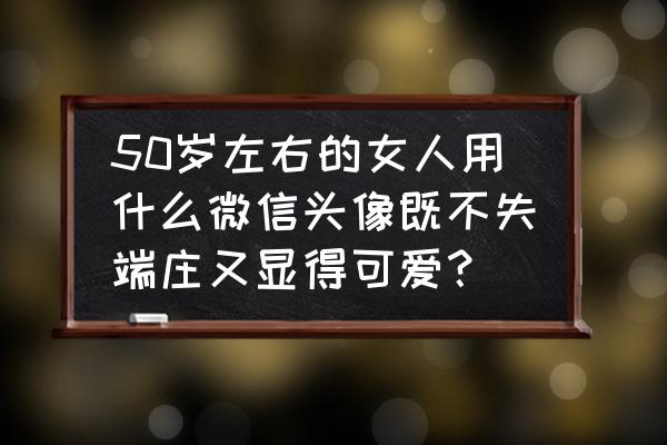 朵字毛笔写法 50岁左右的女人用什么微信头像既不失端庄又显得可爱？