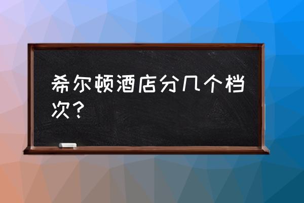 广州番禺大道希尔顿欢朋酒店 希尔顿酒店分几个档次？