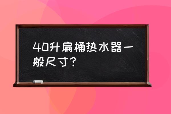 40升电热水器推荐 40升扁桶热水器一般尺寸？