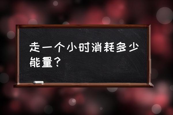 站1个小时消耗多少热量 走一个小时消耗多少能量？