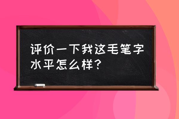 剪字硬笔写法 评价一下我这毛笔字水平怎么样？