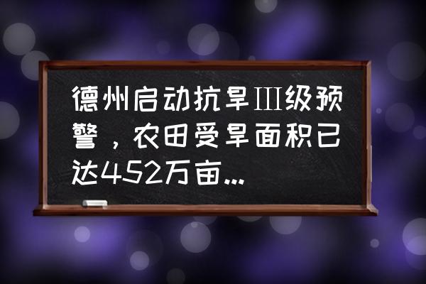 衡水天气未来15天预报 德州启动抗旱Ⅲ级预警，农田受旱面积已达452万亩,你怎么看？