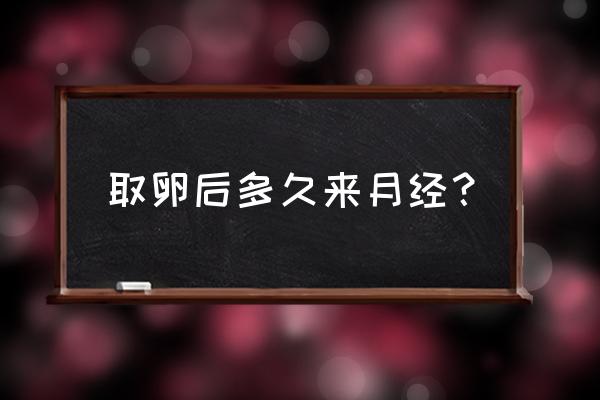 取完卵一般第二次多久来月经 取卵后多久来月经？