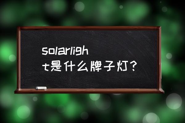 户外太阳能路灯十大品牌 solarlight是什么牌子灯？