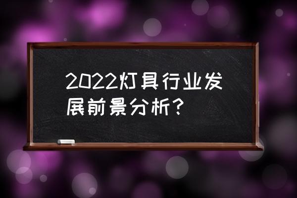 灯具市场 2022灯具行业发展前景分析？