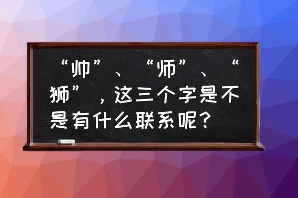 地水师卦是好卦吗 “帅”、“师”、“狮”，这三个字是不是有什么联系呢？