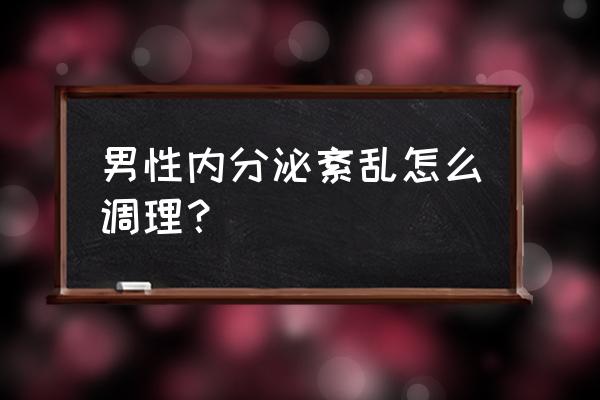 青少年男生内分泌失调怎么办 男性内分泌紊乱怎么调理？