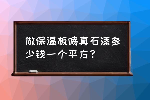 外墙真石漆价格多少钱一平米 做保温板喷真石漆多少钱一个平方？