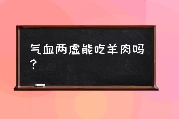 气血不足吃什么食物好得快 气血两虚能吃羊肉吗？