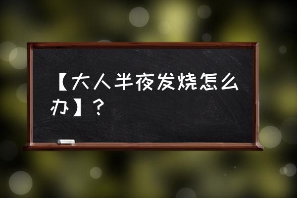 大人发烧怎么办简单的退烧方法 【大人半夜发烧怎么办】？