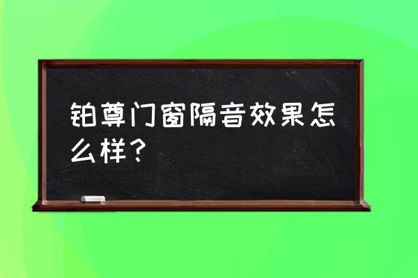 铂尊门窗 铂尊门窗隔音效果怎么样？