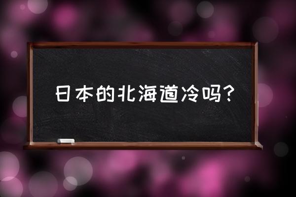 札幌未来15天天气预报 日本的北海道冷吗？