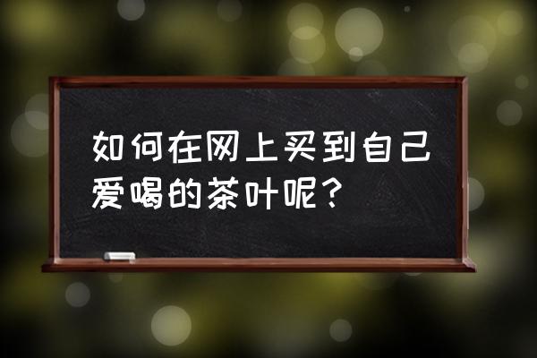 网上卖茶叶哪个平台 如何在网上买到自己爱喝的茶叶呢？