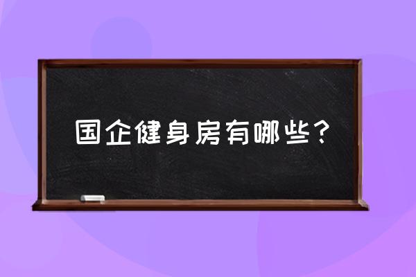 健身房有哪些 国企健身房有哪些？