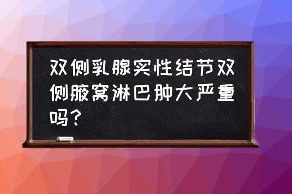 腋窝结节一般是良性还是恶性 双侧乳腺实性结节双侧腋窝淋巴肿大严重吗？