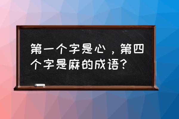 麻开头的成语 第一个字是心，第四个字是麻的成语？