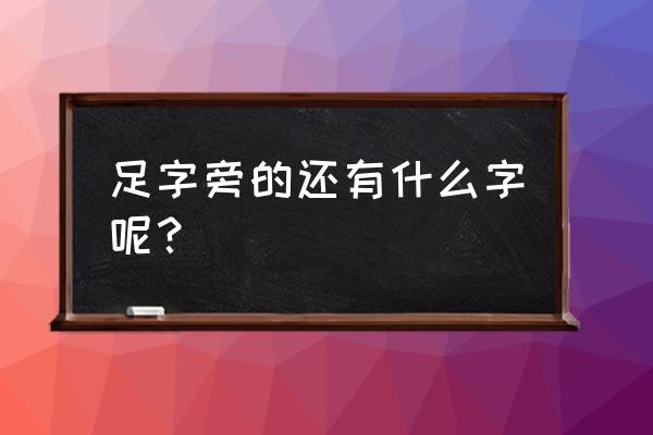 足字加偏旁一年级 足字旁的还有什么字呢？