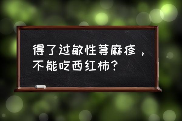 番茄有哪种病人不能吃 得了过敏性荨麻疹，不能吃西红柿？