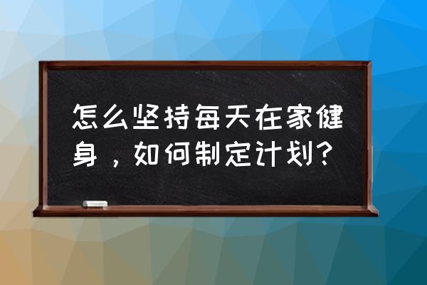 三天减10斤的减肥法 怎么坚持每天在家健身，如何制定计划？