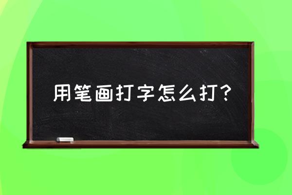 汉字笔画大全 用笔画打字怎么打？