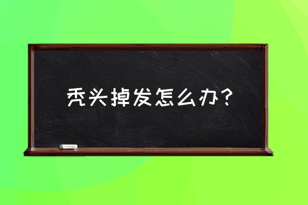 头顶掉头发快秃顶了怎么办 秃头掉发怎么办？