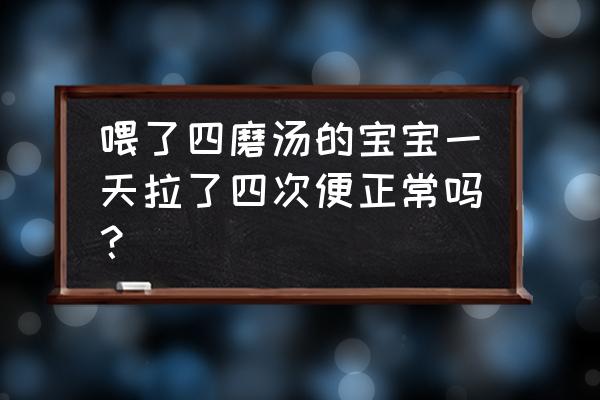 喝了四磨汤反而便秘了 喂了四磨汤的宝宝一天拉了四次便正常吗？