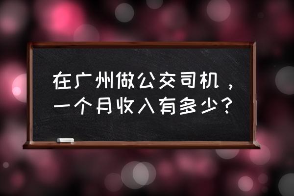 公交车司机一个月多少钱 在广州做公交司机，一个月收入有多少？