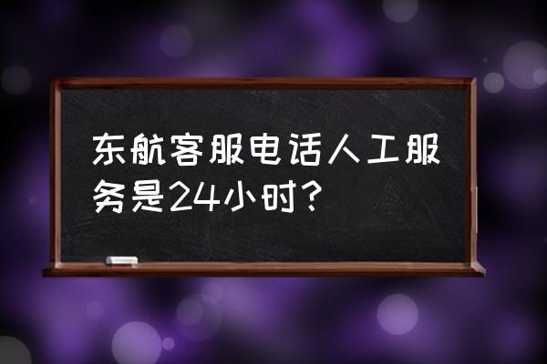 东航申诉邮箱 东航客服电话人工服务是24小时？