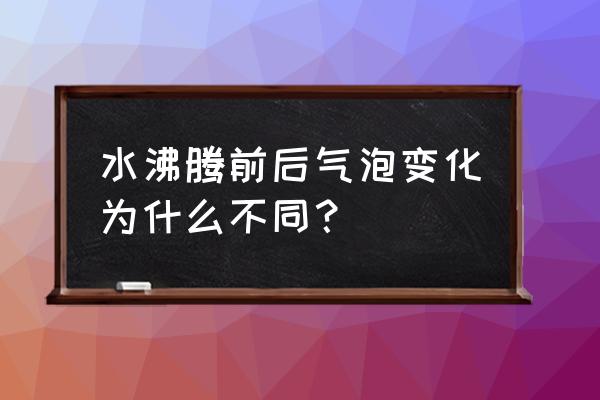 沸腾时水中的气泡大小如何变化 水沸腾前后气泡变化为什么不同？