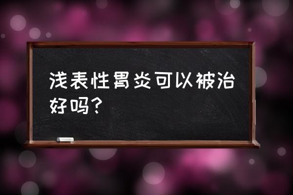 胃溃疡能自愈吗 浅表性胃炎可以被治好吗？