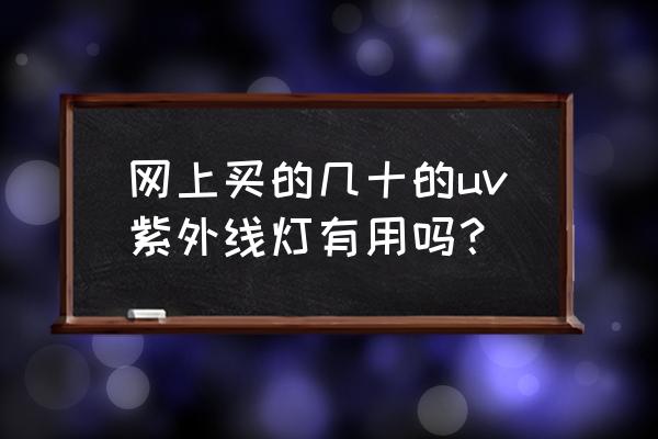 uv紫外线老化测试箱厂家 网上买的几十的uv紫外线灯有用吗？