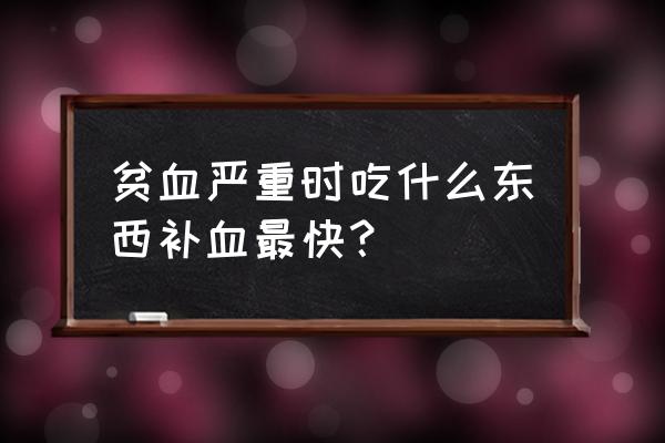 贫血吃什么食物补得快最好 贫血严重时吃什么东西补血最快？