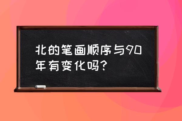 北字的笔画顺序正确写法 北的笔画顺序与90年有变化吗？