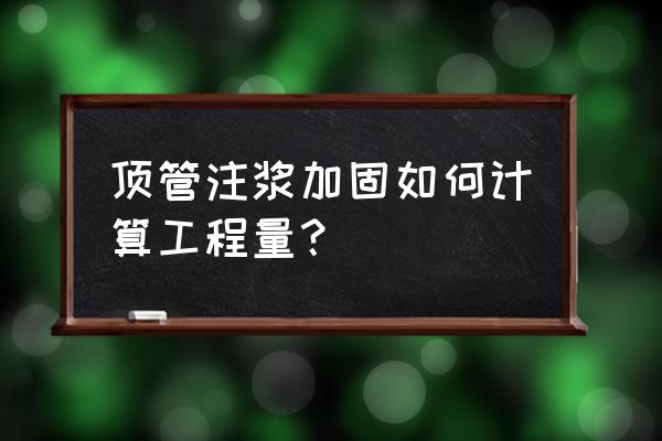 注浆加固优缺点 顶管注浆加固如何计算工程量？