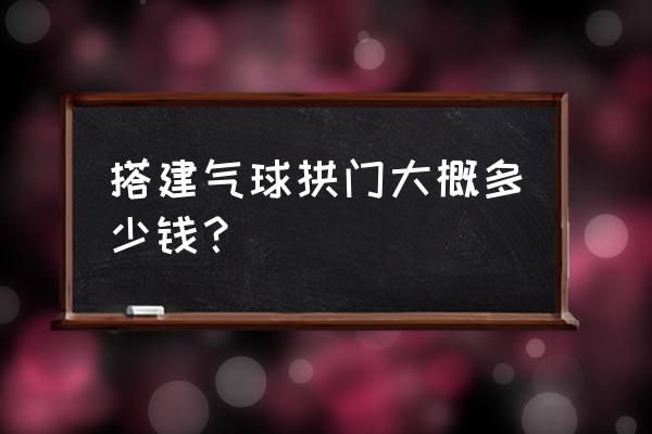 气模拱门选择10米的 搭建气球拱门大概多少钱？