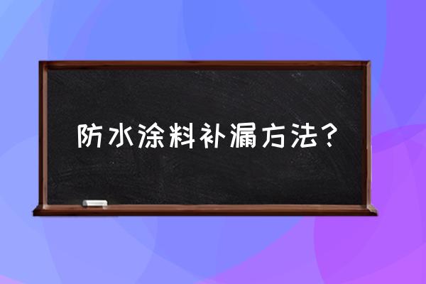 补漏防水 防水涂料补漏方法？