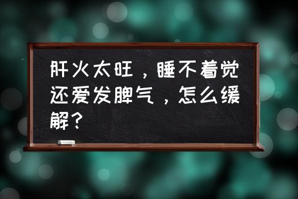 肝火旺睡不着的解决方法 肝火太旺，睡不着觉还爱发脾气，怎么缓解？