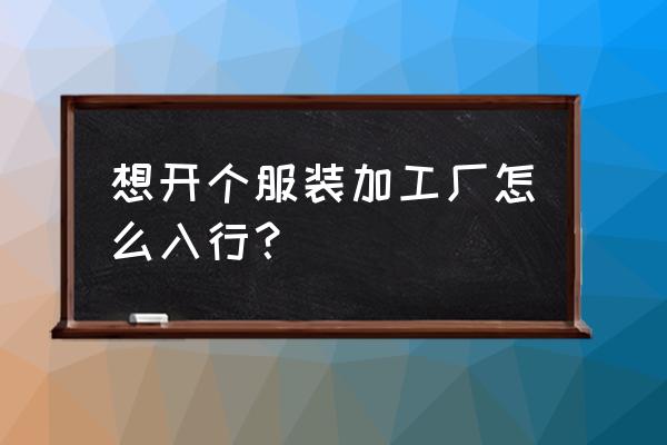 什么是服装加工厂 想开个服装加工厂怎么入行？