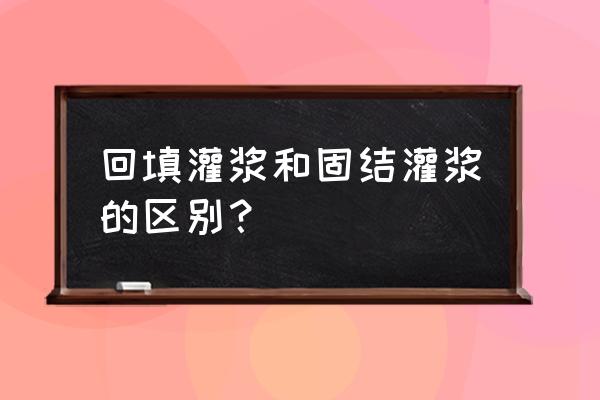 固结灌浆 回填灌浆和固结灌浆的区别？