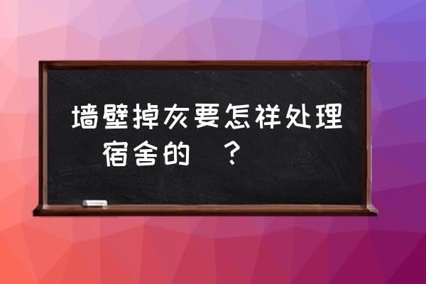 墙上掉墙皮怎么办 墙壁掉灰要怎祥处理（宿舍的）？