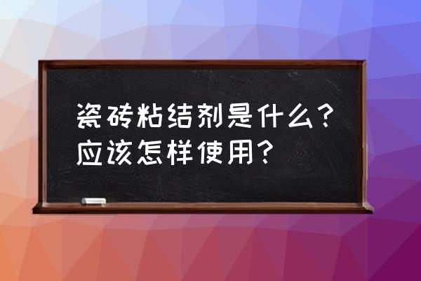 瓷砖胶使用方法 瓷砖粘结剂是什么？应该怎样使用？