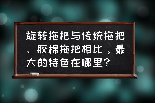 pva胶棉拖把有毒吗 旋转拖把与传统拖把、胶棉拖把相比，最大的特色在哪里？