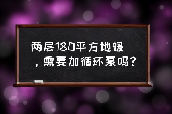 家装地暖需要混水吗 两层180平方地暖，需要加循环泵吗？