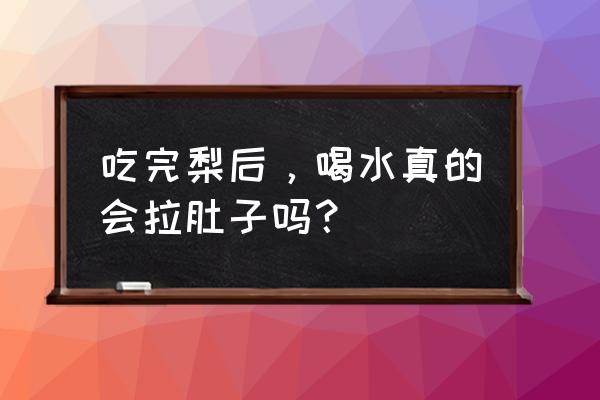 吃梨喝开水拉肚子怎么缓解 吃完梨后，喝水真的会拉肚子吗？