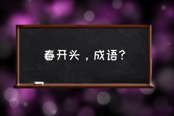 春的拼音是什么 春开头，成语？