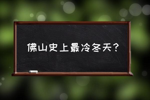 广州佛山天气预报7天准确 佛山史上最冷冬天？