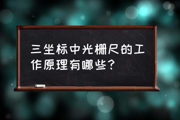 上海三坐标 三坐标中光栅尺的工作原理有哪些？